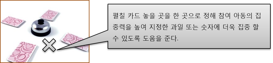 펼칠 카드 놓을 곳을 한 곳으로 정해 참여 아동의 집중력을 높여 지정한 과일 또는 숫자에 더욱 집중 할 수 있도록 도움을 준다.